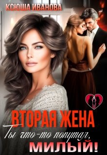 Иванова Ксюша - Вторая жена. Ты что-то попутал, милый!