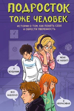 Лисицкая Ангелина, Владимова Марина, Иванова Наталия, Пушкова Елизавета, Кривушенкова Фарида, Венедиктова Юлия, Земляничкина Екатерина, Киселев Сергей - Подросток тоже человек. Истории о том, как понять себя и обрести уверенность