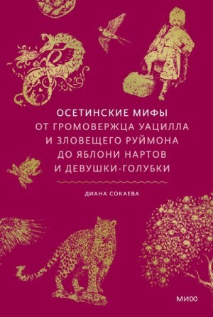Сокаева Диана - Осетинские мифы. От громовержца Уацилла и зловещего Руймона до яблони нартов и девушки-голубки