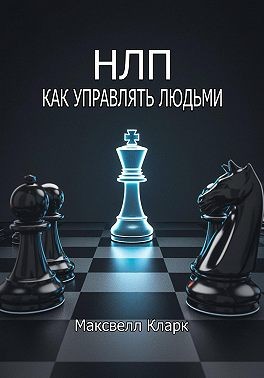 Кларк Максвелл - НЛП: как управлять людьми