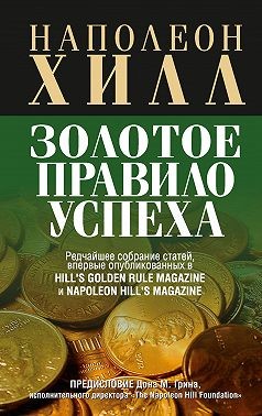 Хилл Наполеон - Золотое правило успеха