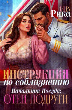 Лав Рика - Инструкция по соблазнению, или Начальник поезда: отец подруги