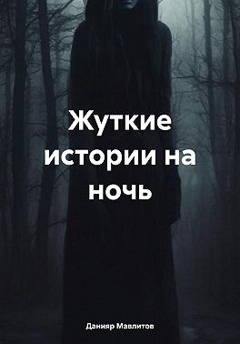 Мавлитов Данияр - Жуткие истории на ночь