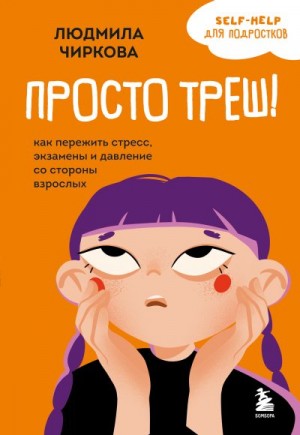 Чиркова Людмила - Просто треш! Как пережить стресс, экзамены и давление со стороны взрослых