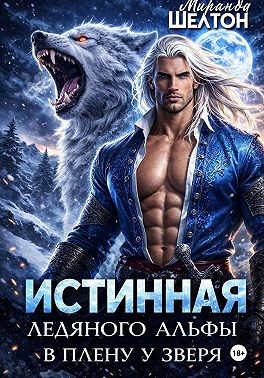 Шелтон Миранда - Истинная ледяного альфы. В плену у зверя