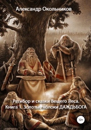 Окольников Александр - Ратибор и сказки Вещего Леса. Книга 1. Золотые яблоки Даждьбога