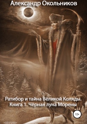 Окольников Александр - Ратибор и тайна Великой Коляды. Книга 1. Чёрная луна Морены