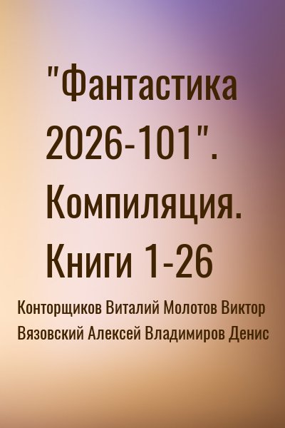 Вязовский Алексей, Владимиров Денис, Конторщиков Виталий, Молотов Виктор - Фантастика 2026-101. Книги 1-26