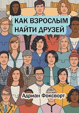 Фоксворт Адриан - Как взрослым найти друзей