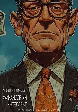 Миллиардов Андрей - Финансовый интеллект. Как принимать лучшие решения о деньгах