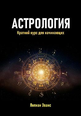 Эванс Лилиан - Астрология. Краткий курс для начинающих