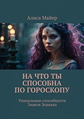 Майер Алиса - На что ты способна по гороскопу. Уникальные способности знаков зодиака