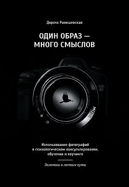 Ранишевская Дорота - Один образ – много смыслов. Использование фотографий в психологическом консультировании, обучении и коучинге. Заметки о личном пути