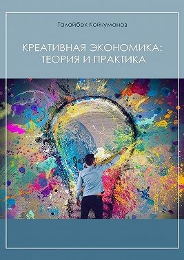 Койчуманов Талайбек Джумашевич - Креативная экономика: теория и практика