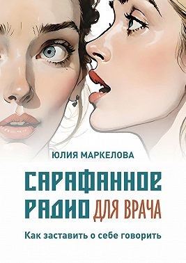 Маркелова Юлия - Сарафанное радио для врача. Как заставить о себе говорить