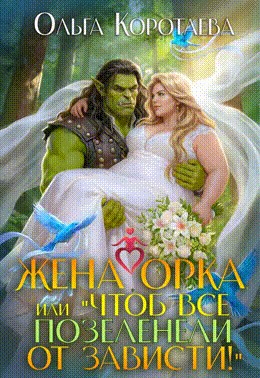 Коротаева Ольга - Жена орка, или Чтоб все позеленели от зависти!
