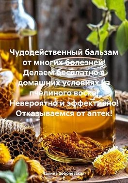 Соболевская Галина - Чудодейственный бальзам от многих болезней! Делаем бесплатно в домашних условиях из пчелиного воска! Невероятно и эффективно! Отказываемся от аптек!
