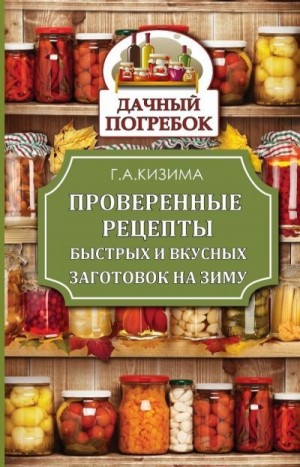 Кизима Галина - Проверенные рецепты быстрых и вкусных заготовок на зиму
