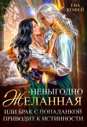 Кофей Ева - Невыгодно желанная, или Брак с попаданкой приводит к истинности