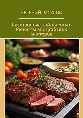 Расулов Евгений - Кулинарные тайны Альп. Рецепты австрийских мастеров