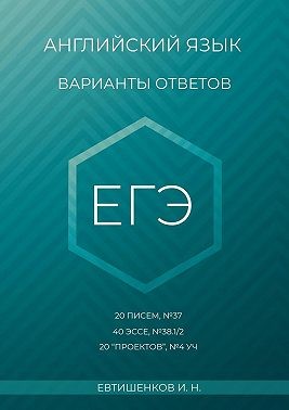 Евтишенков Игорь - Английский язык, варианты ответов, ЕГЭ, 20 писем, №37, 40 эссе, №38.1/2, 20 «проектов», Т4 УЧ