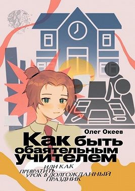 Океев Олег - Как быть обаятельным учителем. Или как превратить урок в долгожданный праздник