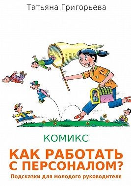 Григорьева Татьяна - Как работать с персоналом? Подсказки для молодого руководителя