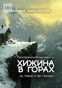 Хижина в горах: На грани и за гранью. Трансформационная повесть