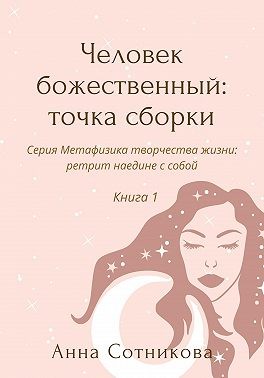 Сотникова Анна - Человек божественный: точка сборки. Книга 1