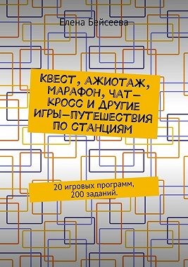 Бейсеева Елена - Квест, ажиотаж, марафон, чат-кросс и другие игры-путешествия по станциям. 20 игровых программ, 200 заданий.