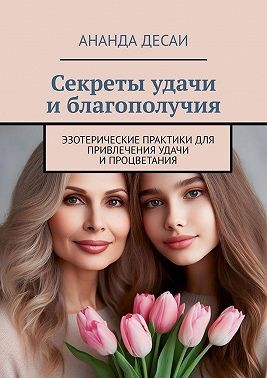Десаи Ананда - Секреты удачи и благополучия. Эзотерические практики для привлечения удачи и процветания