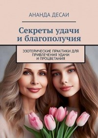 Секреты удачи и благополучия. Эзотерические практики для привлечения удачи и процветания