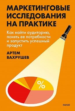 Вахрушев Артем - Маркетинговые исследования на практике. Как найти аудиторию, понять ее потребности и запустить успешный продукт