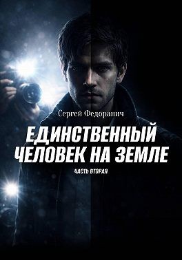Федоранич Сергей - Единственный человек на земле. Часть 2