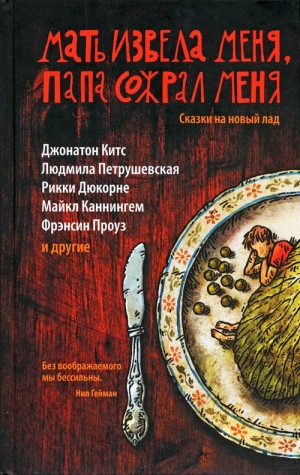 Каннингем Майкл, Китс Джонатон, Фаулер Карен, Петрушевская Людмила, Магуайр Грегори, Эвенсон Брайан, Проуз Франсин, Дюкорне Рики, Наттинг Алисса, Уильямс Джой, Милле Лидия, Джексон Шелли, МакСуини Джойэлль, Шэфферт Тимоти, Васо Кэтрин, Бреннан Карен, Кори - Мать извела меня, папа сожрал меня. Сказки на новый лад