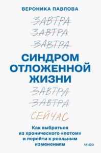 Синдром отложенной жизни. Как выбраться из хронического «потом» и перейти к реальным изменениям