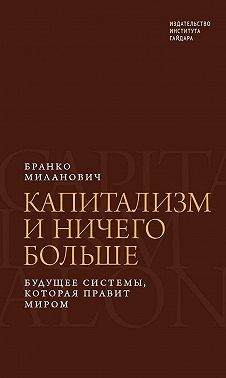 Миланович Бранко - Капитализм и ничего больше. Будущее системы, которая правит миром