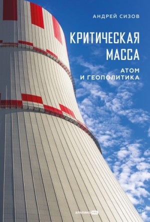 Сизов Андрей - Критическая масса: Атом и геополитика