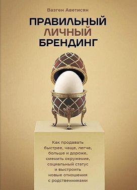 Аветисян Вазген - Правильный Личный Брендинг. Как продавать быстрее, чаще, легче, больше и дороже, сменить окружение, социальный статус и выстроить новые отношения с родственниками