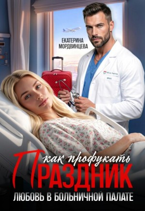 Мордвинцева Екатерина - Как профукать праздник. Любовь в больничной палате