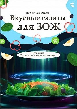Сихимбаева Евгения - Вкусные салаты для ЗОЖ. Серия книг «Боги нутрициологии и кулинарии»