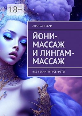 Десаи Ананда - Йони-массаж и лингам-массаж. Все техники и секреты