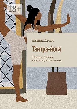 Десаи Ананда - Тантра-йога. Практика, ритуалы, медитации, визуализации