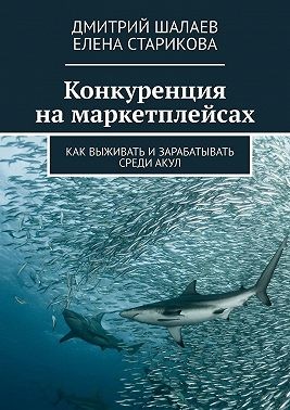 Старикова Елена, Шалаев Дмитрий - Конкуренция на маркетплейсах. Как выживать и зарабатывать среди акул