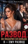 Энковская Анастасия - Развод. Он подарил ей кольцо. Я - ему развод
