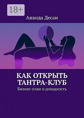 Десаи Ананда - Как открыть Тантра-Клуб. Бизнес-план и доходность