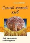 Аврова Татьяна - Самый лучший хлеб. Хлеб на закваске своими руками