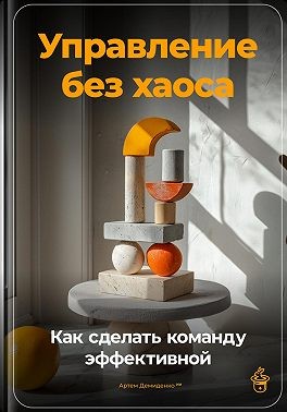 Демиденко Артем - Управление без хаоса: Как сделать команду эффективной