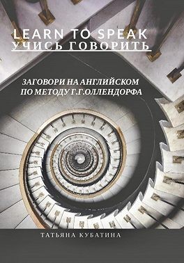 Кубатина Татьяна - Learn to Speak. Заговори на английском по методу Г.Г.Оллендорфа