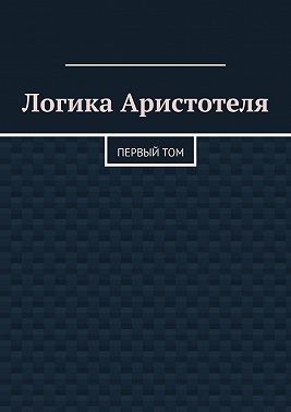 Антонов Валерий Алексеевич - Логика Аристотеля. Первый том